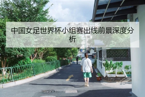 中国女足世界杯小组赛出线前景深度分析